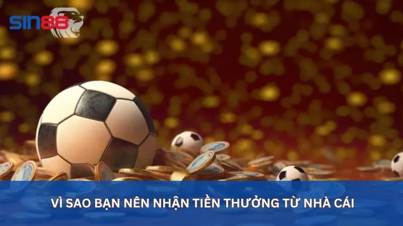 Vì sao bạn nên nhận tiền thưởng từ nhà cái